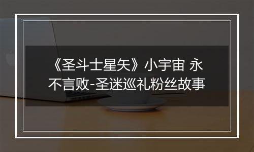 《圣斗士星矢》小宇宙 永不言败-圣迷巡礼粉丝故事