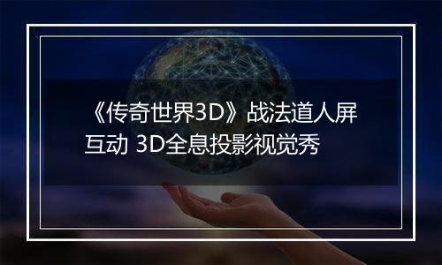 《传奇世界3D》战法道人屏互动 3D全息投影视觉秀