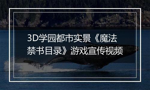 3D学园都市实景《魔法禁书目录》游戏宣传视频