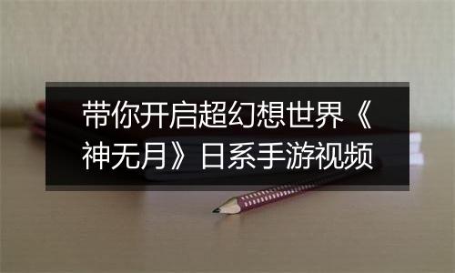带你开启超幻想世界《神无月》日系手游视频