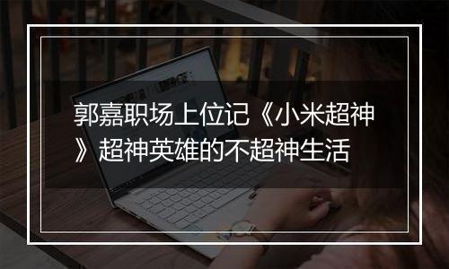 郭嘉职场上位记《小米超神》超神英雄的不超神生活