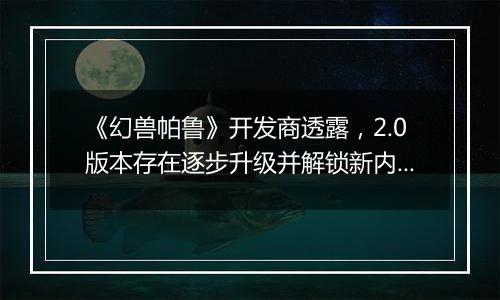 《幻兽帕鲁》开发商透露，2.0版本存在逐步升级并解锁新内容的可能性