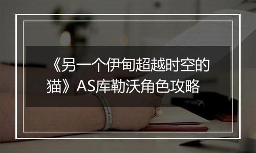 《另一个伊甸超越时空的猫》AS库勒沃角色攻略