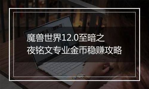 魔兽世界12.0至暗之夜铭文专业金币稳赚攻略