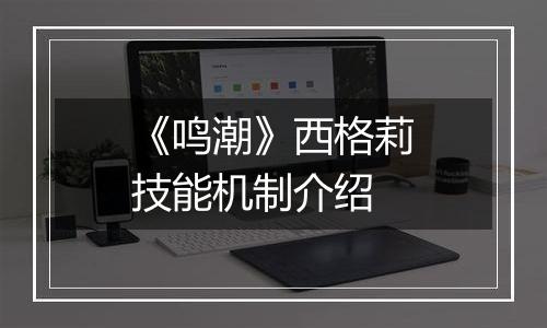 《鸣潮》西格莉技能机制介绍