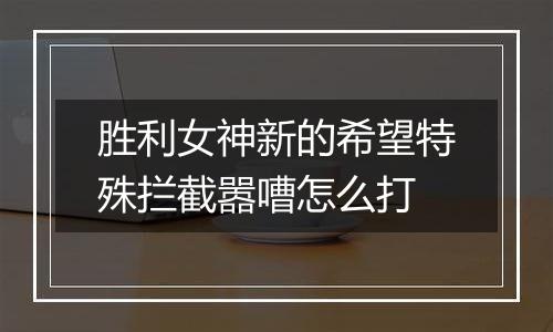 胜利女神新的希望特殊拦截嚣嘈怎么打