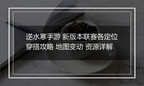 逆水寒手游 新版本联赛各定位穿搭攻略 地图变动 资源详解