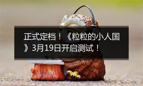 正式定档！《粒粒的小人国》3月19日开启测试！