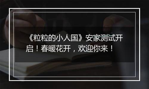 《粒粒的小人国》安家测试开启！春暖花开，欢迎你来！