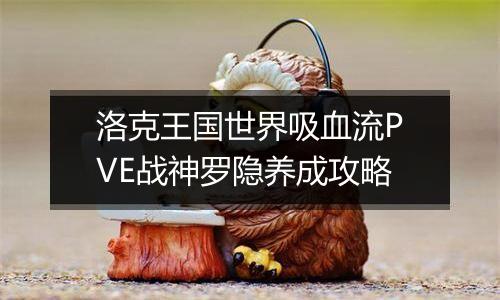 洛克王国世界吸血流PVE战神罗隐养成攻略