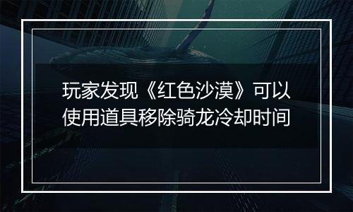 玩家发现《红色沙漠》可以使用道具移除骑龙冷却时间