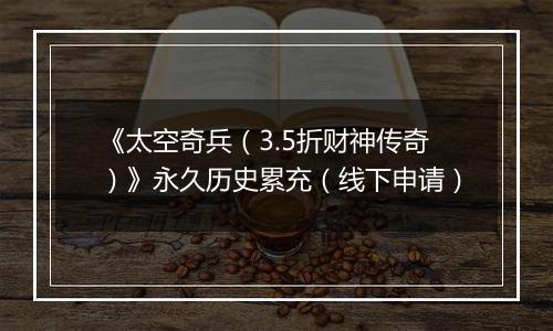 《太空奇兵（3.5折财神传奇）》永久历史累充（线下申请）