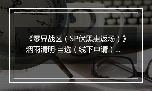 《零界战区（SP伏黑惠返场）》烟雨清明·自选（线下申请）2026-04-04-2026-04-09