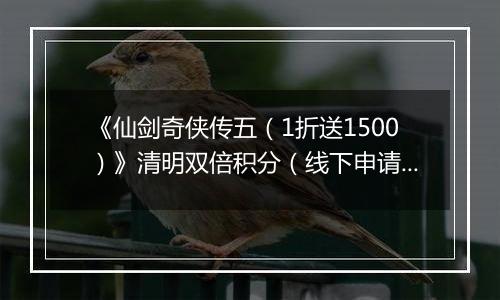《仙剑奇侠传五（1折送1500）》清明双倍积分（线下申请）2026-04-03-2026-04-06