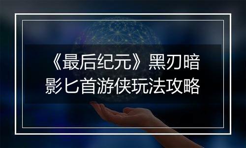 《最后纪元》黑刃暗影匕首游侠玩法攻略