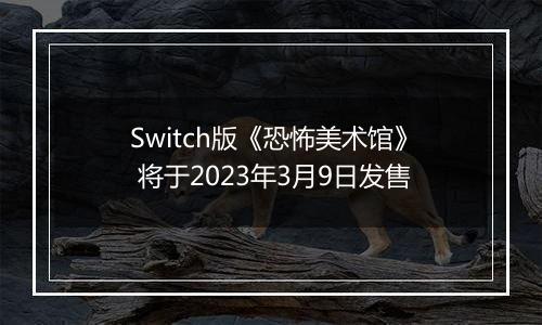 Switch版《恐怖美术馆》 将于2023年3月9日发售