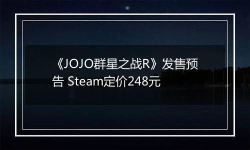 《JOJO群星之战R》发售预告 Steam定价248元