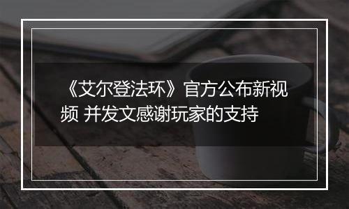 《艾尔登法环》官方公布新视频 并发文感谢玩家的支持