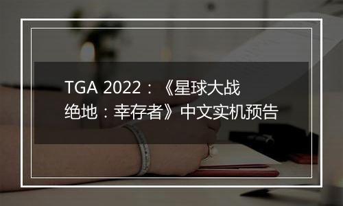 TGA 2022：《星球大战绝地：幸存者》中文实机预告