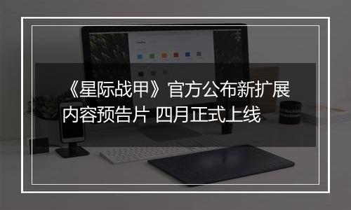 《星际战甲》官方公布新扩展内容预告片 四月正式上线