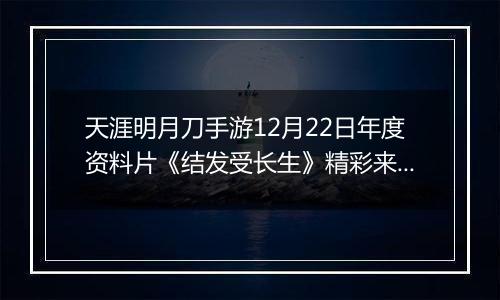 天涯明月刀手游12月22日年度资料片《结发受长生》精彩来袭！新门派「长生剑派」正驭凤而来！