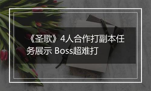 《圣歌》4人合作打副本任务展示 Boss超难打