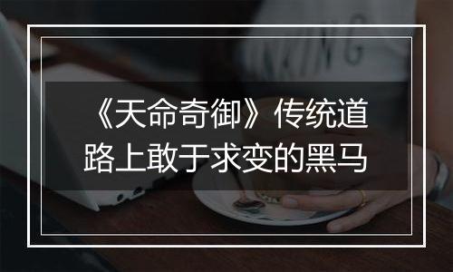 《天命奇御》传统道路上敢于求变的黑马