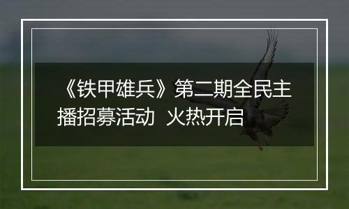《铁甲雄兵》第二期全民主播招募活动  火热开启