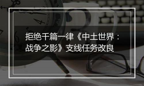 拒绝千篇一律《中土世界：战争之影》支线任务改良