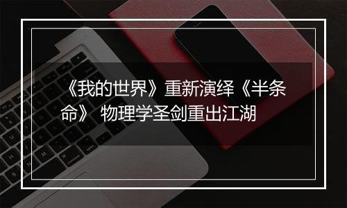《我的世界》重新演绎《半条命》 物理学圣剑重出江湖