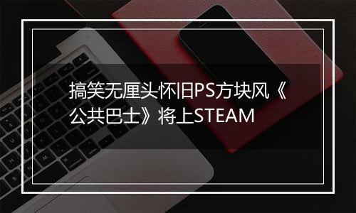 搞笑无厘头怀旧PS方块风《公共巴士》将上STEAM