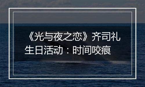 《光与夜之恋》齐司礼生日活动：时间咬痕