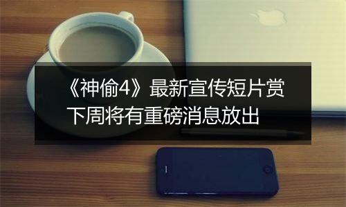《神偷4》最新宣传短片赏 下周将有重磅消息放出