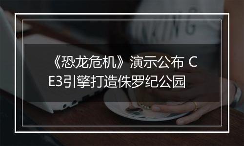 《恐龙危机》演示公布 CE3引擎打造侏罗纪公园