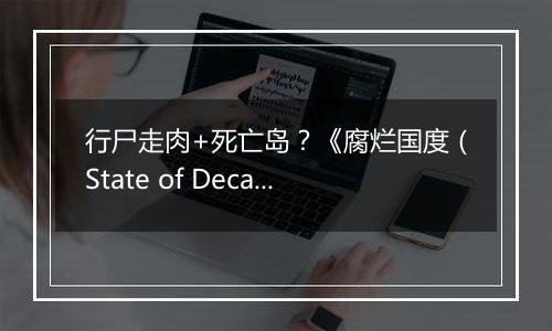 行尸走肉+死亡岛？《腐烂国度（State of Decay）》最新游戏视频