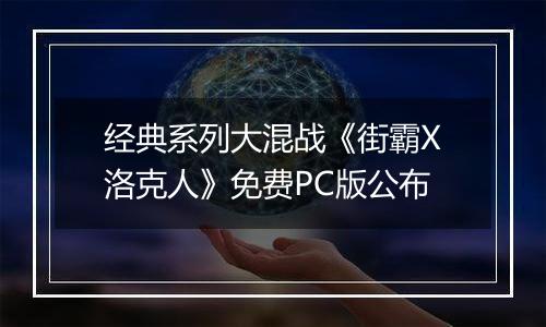 经典系列大混战《街霸X洛克人》免费PC版公布