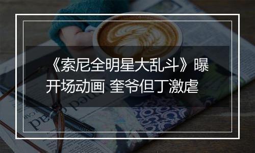 《索尼全明星大乱斗》曝开场动画 奎爷但丁激虐