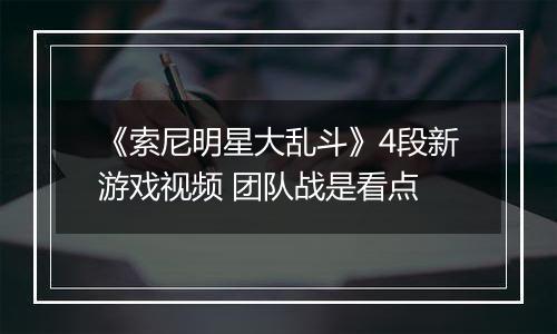 《索尼明星大乱斗》4段新游戏视频 团队战是看点
