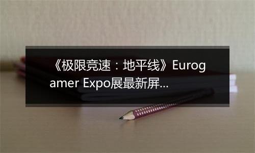 《极限竞速：地平线》Eurogamer Expo展最新屏摄