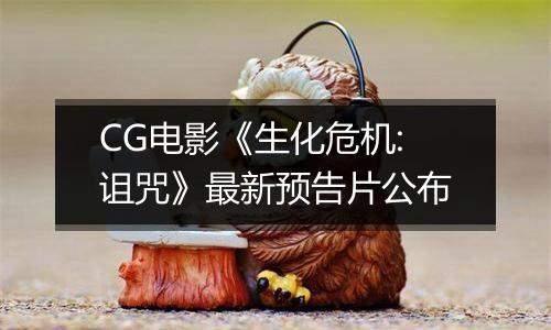 CG电影《生化危机:诅咒》最新预告片公布