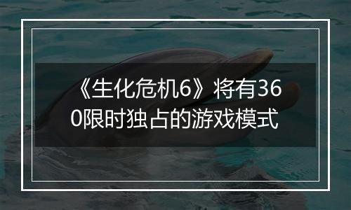 《生化危机6》将有360限时独占的游戏模式