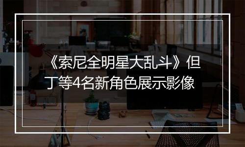 《索尼全明星大乱斗》但丁等4名新角色展示影像