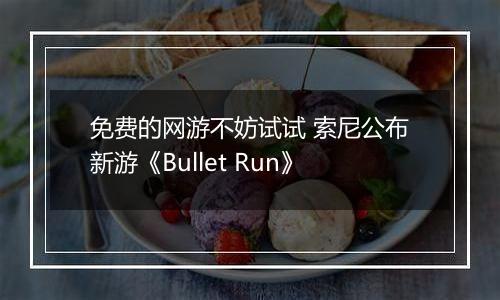 免费的网游不妨试试 索尼公布新游《Bullet Run》