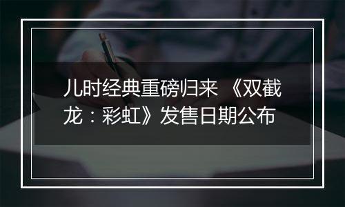 儿时经典重磅归来 《双截龙：彩虹》发售日期公布