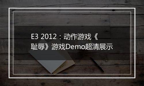 E3 2012：动作游戏《耻辱》游戏Demo超清展示
