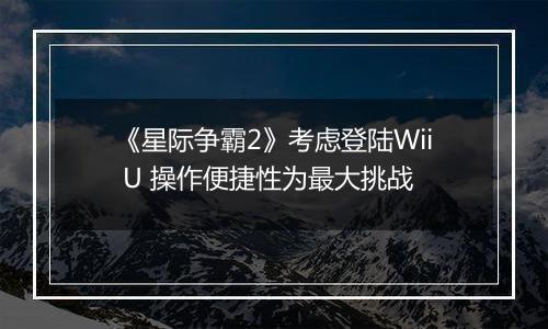 《星际争霸2》考虑登陆Wii U 操作便捷性为最大挑战