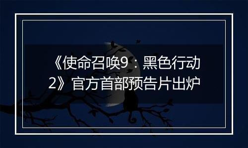 《使命召唤9：黑色行动2》官方首部预告片出炉