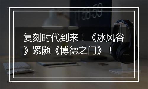 复刻时代到来！《冰风谷》紧随《博德之门》！