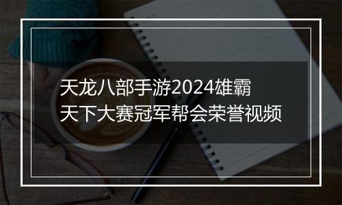 天龙八部手游2024雄霸天下大赛冠军帮会荣誉视频