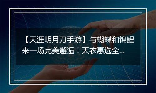 【天涯明月刀手游】与蝴蝶和锦鲤来一场完美邂逅！天衣惠选全新主题光明女神登场！